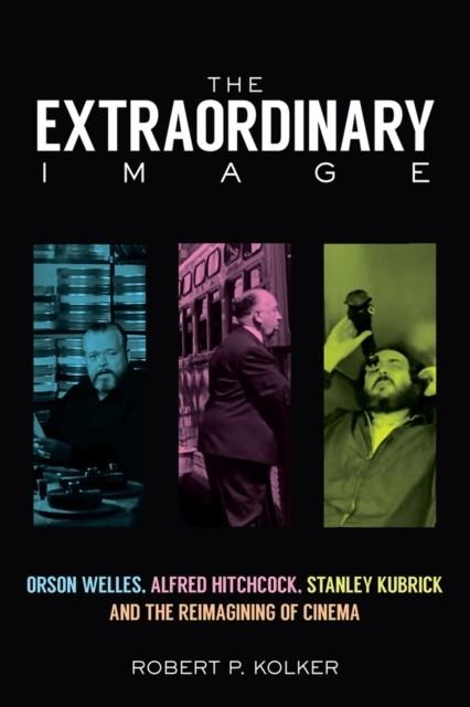 THE EXTRAORDINARY IMAGE : ORSON WELLES, ALFRED HITCHCOCK, STANLEY KUBRICK, AND THE REIMAGINING OF CINEMA | 9780813583099 | ROBERT P. KOLKER
