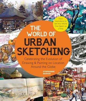 THE WORLD OF URBAN SKETCHING : CELEBRATING THE EVOLUTION OF DRAWING AND PAINTING ON LOCATION AROUND THE GLOBE - NEW INSPIRATIONS TO SEE YOUR WORLD ONE | 9780760374573 | STEPHANIE BOWER