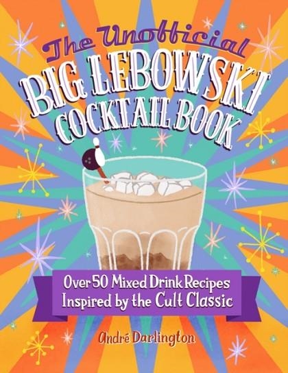 THE UNOFFICIAL BIG LEBOWSKI COCKTAIL BOOK : OVER 50 MIXED DRINK RECIPES INSPIRED BY THE CULT CLASSIC | 9780760381212 | ANDRE DARLINGTON