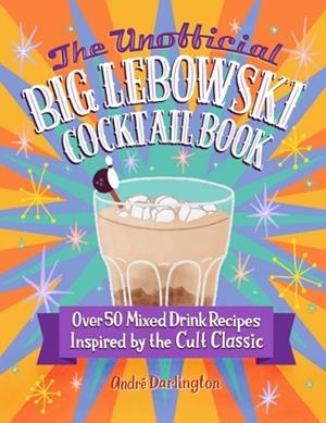 THE UNOFFICIAL BIG LEBOWSKI COCKTAIL BOOK : OVER 50 MIXED DRINK RECIPES INSPIRED BY THE CULT CLASSIC | 9780760381212 | ANDRE DARLINGTON