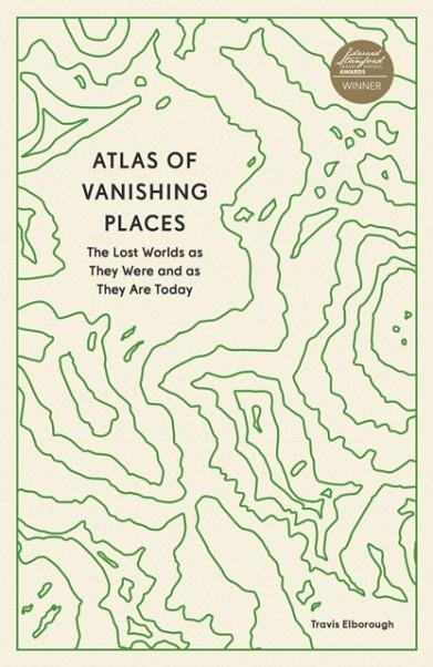 ATLAS OF VANISHING PLACES : THE LOST WORLDS AS THEY WERE AND AS THEY ARE TODAY | 9780711281158 | TRAVIS ELBOROUGH