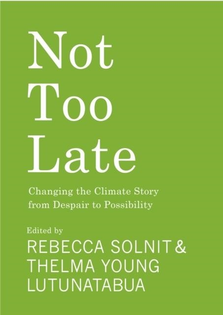 NOT TOO LATE : CHANGING THE CLIMATE STORY FROM DESPAIR TO POSSIBILITY | 9781642598971 | REBECCA SOLNIT, THELMA YOUNG LUTUNATABUA