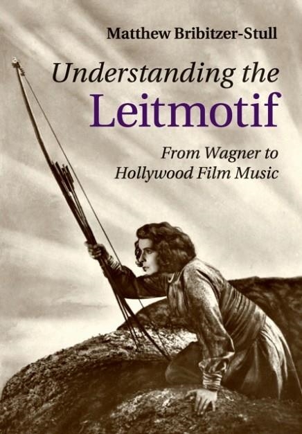 UNDERSTANDING THE LEITMOTIF: FROM WAGNER TO HOLLYWOOD FILM MUSIC | 9781107485464 | MATTHEW BRIBITZER-STULL