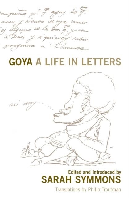 GOYA : A LIFE IN LETTERS | 9781845951818 | SARAH SYMMONS