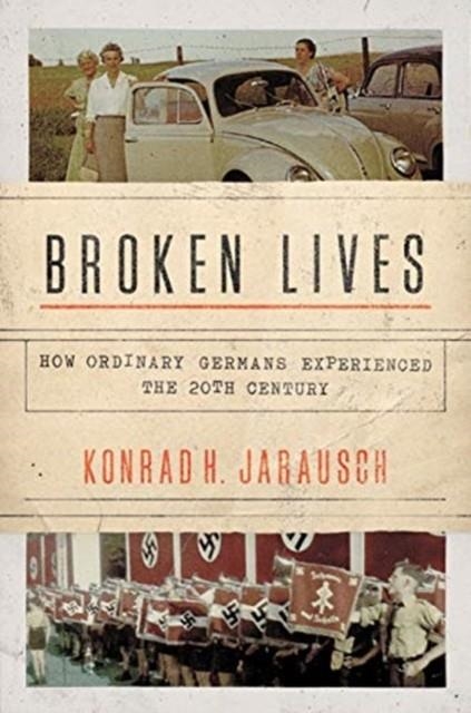BROKEN LIVES : HOW ORDINARY GERMANS EXPERIENCED THE 20TH CENTURY | 9780691196480 | KONRAD H. JARAUSCH 