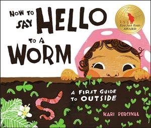 HOW TO SAY HELLO TO A WORM: A FIRST GUIDE TO OUTSIDE | 9780593226797 | KARI PERCIVAL