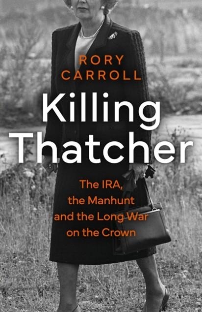 KILLING THATCHER : THE IRA, THE MANHUNT AND THE LONG WAR ON THE CROWN | 9780008476656 | RORY CARROLL