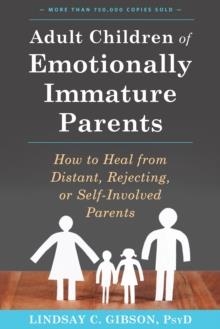 ADULT CHILDREN OF EMOTIONALLY IMMATURE PARENTS: HOW TO HEAL FROM DISTANT, REJECTING, OR SELF-INVOLVED PARENTS | 9781626251700 | LINDSAY C GIBSON
