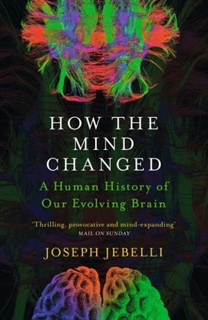 HOW THE MIND CHANGED : A HUMAN HISTORY OF OUR EVOLVING BRAIN | 9781529300154 | JOSEPH JEBELLI 