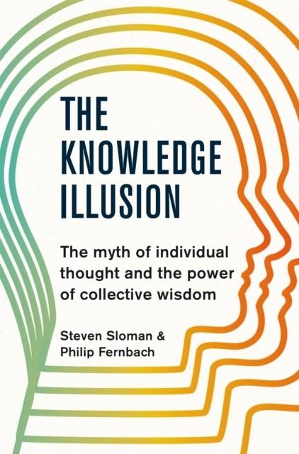 THE KNOWLEDGE ILLUSION : THE MYTH OF INDIVIDUAL THOUGHT AND THE POWER OF COLLECTIVE WISDOM | 9781509813087 | STEVEN SLOMAN