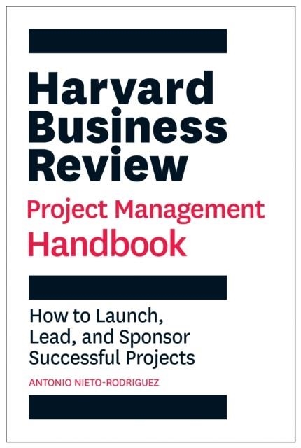 HARVARD BUSINESS REVIEW PROJECT MANAGEMENT HANDBOOK : HOW TO LAUNCH, LEAD, AND SPONSOR SUCCESSFUL PROJECTS | 9781647821258 | ANTONIO NIETO-RODRIGUEZ 