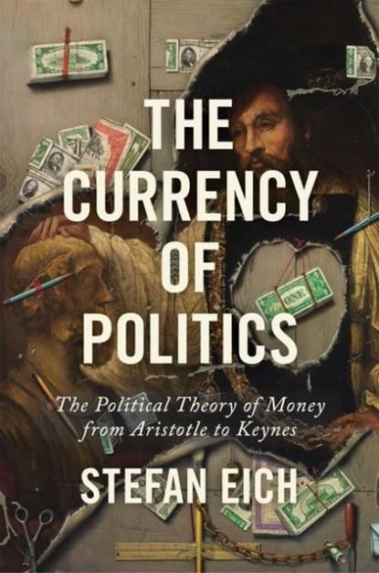 THE CURRENCY OF POLITICS : THE POLITICAL THEORY OF MONEY FROM ARISTOTLE TO KEYNES | 9780691191072 | STEFAN EICH