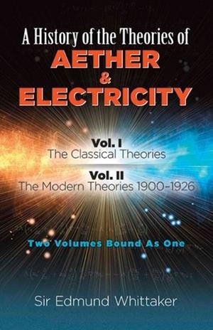 HISTORY OF THE THEORIES OF AETHER AND ELECTRICITY, VOL. I : THE CLASSICAL THEORIES; VOL. II: THE MODERN THEORIES, 1900-1926 | 9780486261263 | SIR EDMUND WHITTAKER