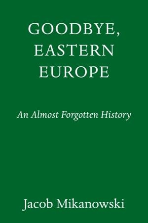 GOODBYE EASTERN EUROPE | 9781524748500 | JACOB MIKANOWSKI