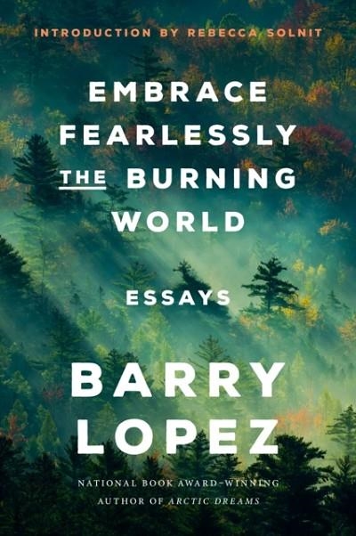 EMBRACE FEARLESSLY THE BURNING WORLD | 9780593242841 | BARRY LOPEZ