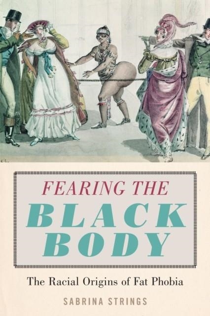 FEARING THE BLACK BODY : THE RACIAL ORIGINS OF FAT PHOBIA | 9781479886753 | SABRINA STRINGS