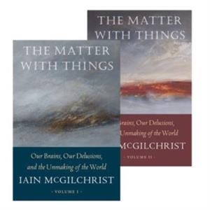 THE MATTER WITH THINGS : OUR BRAINS, OUR DELUSIONS, AND THE UNMAKING OF THE WORLD | 9781914568060 | IAIN MCGILCHRIST 