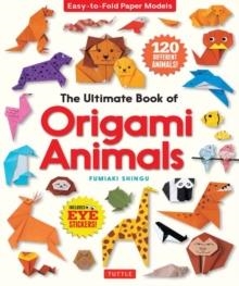 THE ULTIMATE BOOK OF ORIGAMI ANIMALS : EASY-TO-FOLD PAPER ANIMALS; INSTRUCTIONS FOR 120 MODELS! (INCLUDES EYE STICKERS) | 9784805315453