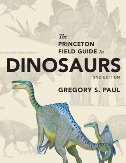 THE PRINCETON FIELD GUIDE TO DINOSAURS : SECOND EDITION | 9780691167664