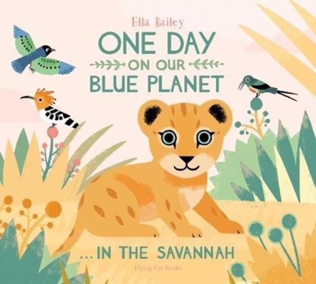 ONE DAY ON OUR BLUE PLANET ...IN THE SAVANNAH | 9781911171768 | ELLA BAILEY