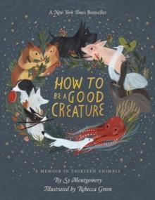 HOW TO BE A GOOD CREATURE: A MEMOIR IN THIRTEEN ANIMALS | 9780544938328 | SY MONTGOMERY
