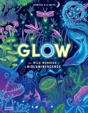 GLOW : THE WILD WONDERS OF BIOLUMINESCENCE | 9780500653203 | JENNIFER N R SMITH
