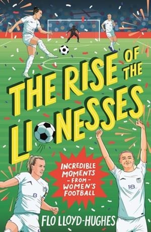 THE RISE OF THE LIONESSES: INCREDIBLE MOMENTS FROM WOMEN'S FOOTBALL | 9781529516746 | FLO LLOYD-HUGHES
