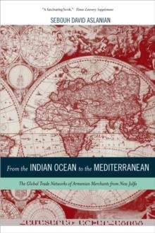 FROM THE INDIAN OCEAN TO THE MEDITERRANEAN: THE GLOBAL TRADE NETWORKS OF ARMENIAN MERCHANTS FROM NEW JULFA: 17 | 9780520282179 | SEBOUH ASLANIAN