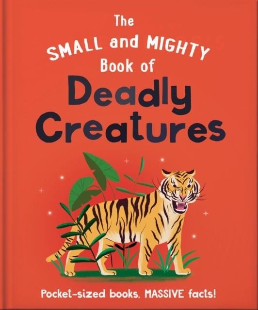 THE SMALL AND MIGHTY BOOK OF DEADLY CREATURES | 9781800693661 | ORANGE HIPPO!