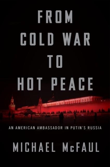 FROM COLD WAR TO HOT PEACE: AN AMERICAN AMBASSADOR IN PUTIN'S RUSSIA | 9780544716247 | MICHAEL MCFAUL
