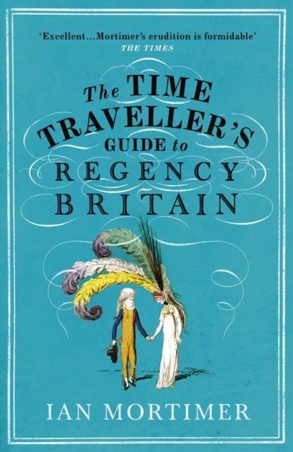 THE TIME TRAVELLER'S GUIDE TO REGENCY BRITAIN | 9781784705961 | IAN MORTIMER