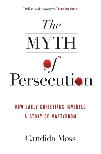 THE MYTH OF PERSECUTION : HOW EARLY CHRISTIANS INVENTED A STORY OF MARTYRDOM | 9780062104557 | CANDIDA MOSS