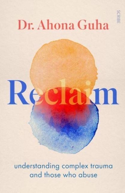 RECLAIM : UNDERSTANDING COMPLEX TRAUMA AND THOSE WHO ABUSE | 9781914484629 | DR AHONA GUHA