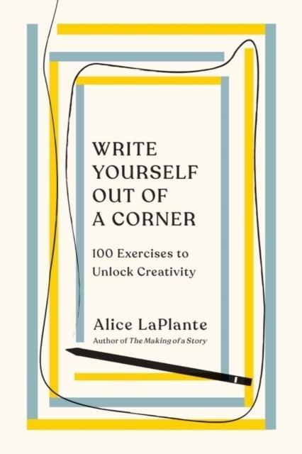 WRITE YOURSELF OUT OF A CORNER : 100 EXERCISES TO UNLOCK CREATIVITY | 9780393541847 |  ALICE LAPLANTE