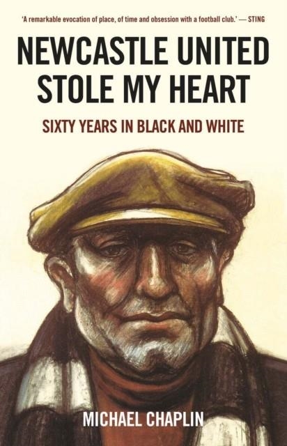 NEWCASTLE UNITED STOLE MY HEART : SIXTY YEARS IN BLACK AND WHITE | 9781787385573 | MICHAEL CHAPLIN