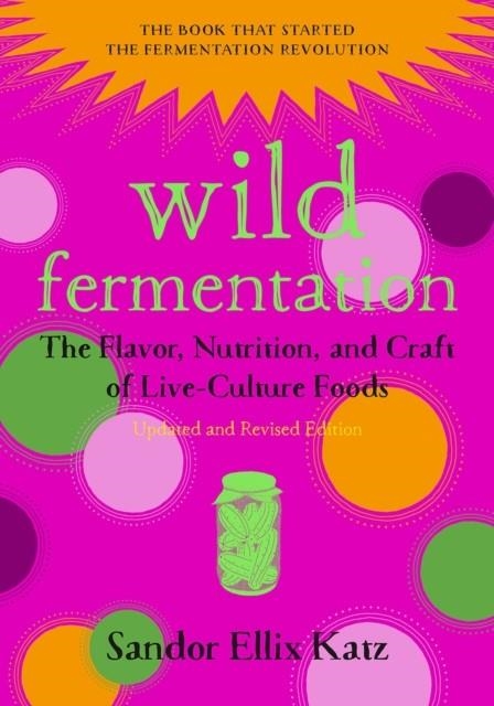 WILD FERMENTATION : THE FLAVOR, NUTRITION, AND CRAFT OF LIVE-CULTURE FOODS, 2ND EDITION | 9781603586283 | SANDOR ELLIX KATZ  , SALLY FALLON MORELL