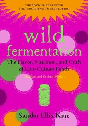WILD FERMENTATION : THE FLAVOR, NUTRITION, AND CRAFT OF LIVE-CULTURE FOODS, 2ND EDITION | 9781603586283 | SANDOR ELLIX KATZ  , SALLY FALLON MORELL