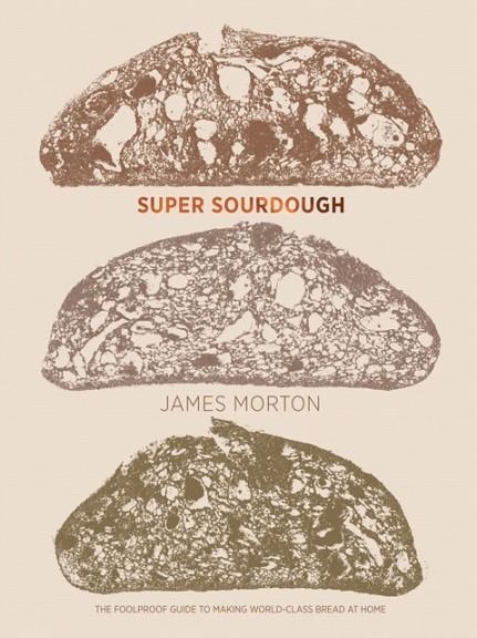 SUPER SOURDOUGH : THE FOOLPROOF GUIDE TO MAKING WORLD-CLASS BREAD AT HOME | 9781787134652 | JAMES MORTON