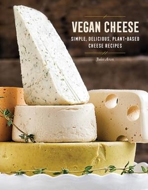 VEGAN CHEESE : SIMPLE, DELICIOUS PLANT-BASED RECIPES | 9781581574036 | JULES ARON