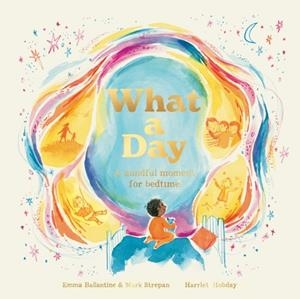 WHAT A DAY : A MINDFUL MOMENT FOR BEDTIME | 9780711277083 | EMMA BALLANTINE AND MARK STREPAN
