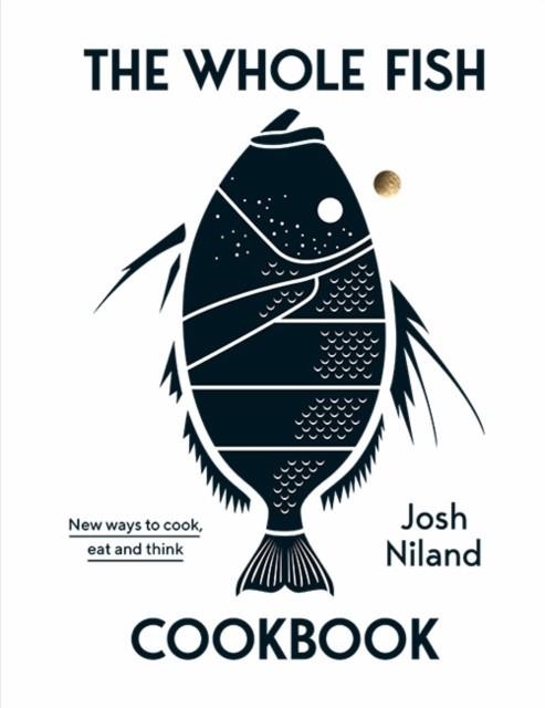 THE WHOLE FISH COOKBOOK : NEW WAYS TO COOK, EAT AND THINK | 9781743795538 | JOSH NILAND