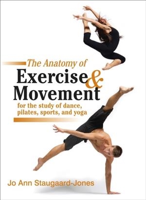 ANATOMY OF EXERCISE AND MOVEMENT FOR THE STUDY OF DANCE, PILATES, SPORTS, AND YOGA | 9781583943519 | JO ANN STAUGAARD-JONES 
