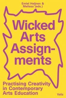 WICKED ARTS ASSIGNMENTS: PRACTISING CREATIVITY IN CONTEMPORARY ARTS EDUCATION | 9789492095756 | EMIEL HEIJNEN, MELISSA BREMMER