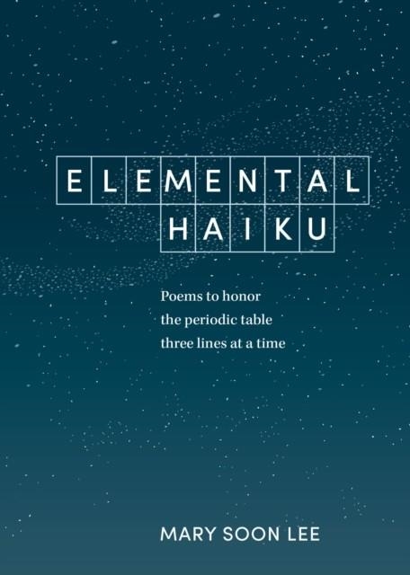 ELEMENTAL HAIKU: POEMS TO HONOR THE PERIODIC TABLE, THREE LINES AT A TIME | 9781984856630 | MARY SOON LEE