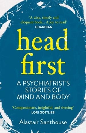 HEAD FIRST : A PSYCHIATRIST'S STORIES OF MIND AND BODY | 9781838950347 | ALASTAIR SANTHOUSE