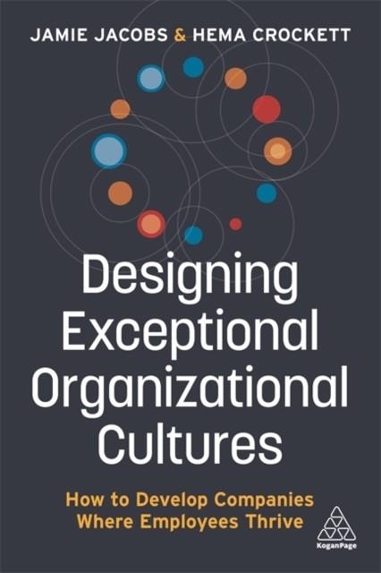 DESIGNING EXCEPTIONAL ORGANIZATIONAL CULTURES : HOW TO DEVELOP COMPANIES WHERE EMPLOYEES THRIVE | 9781789667219 | JAMIE JACOBS