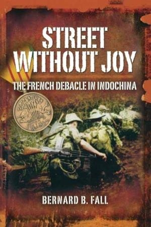 STREET WITHOUT JOY: THE FRENCH DEBACLE IN INDOCHINA | 9781844153183 | BERNARD B. FALL