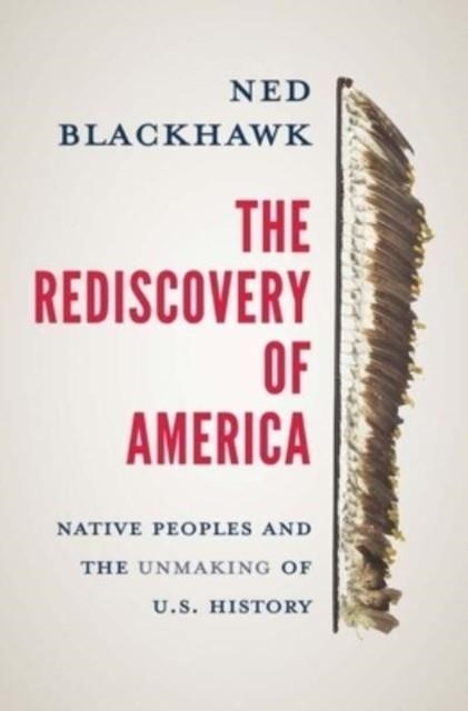 THE REDISCOVERY OF AMERICA : NATIVE PEOPLES AND THE UNMAKING OF U.S. HISTORY | 9780300244052 | NED BLACKHAWK