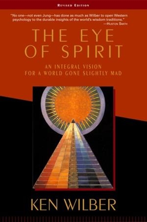 THE EYE OF SPIRIT : AN INTEGRAL VISION FOR A WORLD GONE SLIGHTLY MAD | 9781570628719 | KEN WILBER 