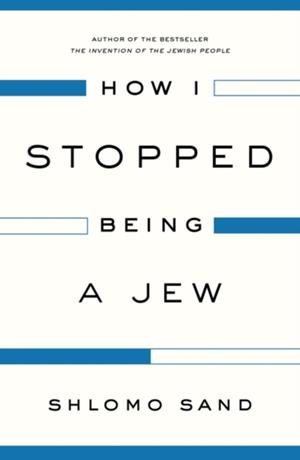 HOW I STOPPED BEING A JEW | 9781784782009 | SHLOMO SAND